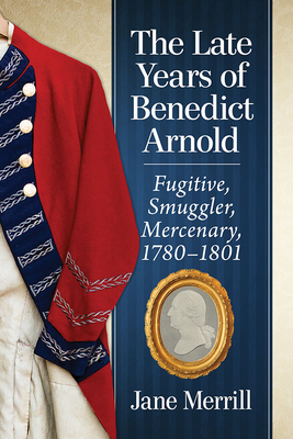 The Late Years Of Benedict Arnold Fugitive Smuggler Mercenary