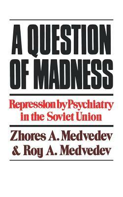 A Question of Madness: Repression by Psychiatry in the Soviet Union by Zhores Medvedev, Roy A. Medvedev