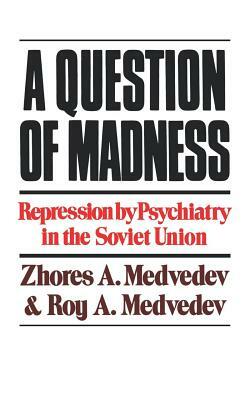 A Question of Madness: Repression by Psychiatry in the Soviet Union by Roy A. Medvedev, Zhores Medvedev