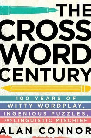 The Crossword Century: 100 Years of Witty Wordplay, Ingenious Puzzles, and Linguistic Mischief by Alan Connor