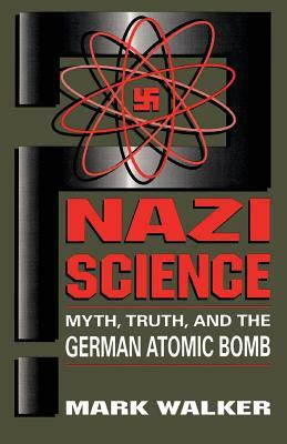 Nazi Science: Myth, Truth, and the German Atomic Bomb by Mark Walker