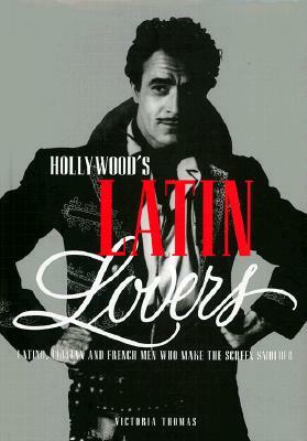 Hollywood's Latin Lovers: Latino, Italian and French Men Who Make the Screen Smolder by Victoria Thomas