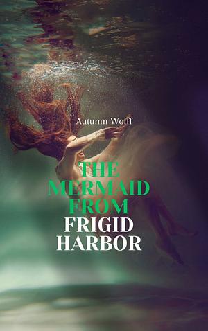 The Mermaid From Frigid Harbor by Autumn Wolff