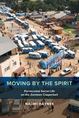 Moving by the Spirit, Volume 22: Pentecostal Social Life on the Zambian Copperbelt by Naomi Haynes