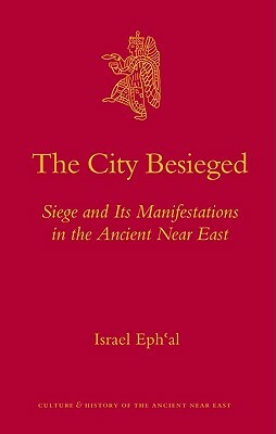 The City Besieged: Siege and Its Manifestations in the Ancient Near East by Israel Eph'al