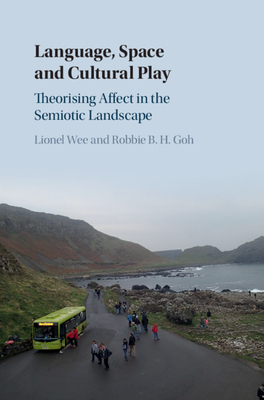 Language, Space and Cultural Play: Theorising Affect in the Semiotic Landscape by Lionel Wee, Robbie B. H. Goh