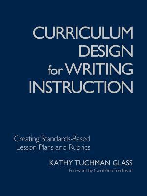 Curriculum Design for Writing Instruction: Creating Standards-Based Lesson Plans and Rubrics by Kathy Tuchman Glass