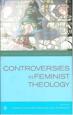 Controversies in Feminist theologies by Lisa Isherwood, Marcella Althaus-Reid