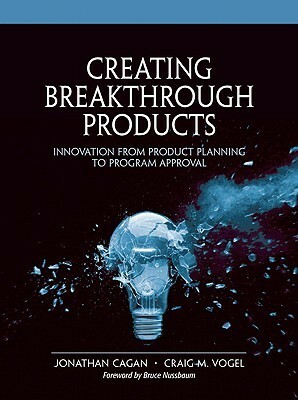 Creating Breakthrough Products: Innovation from Product Planning to Program Approval (Financial Times Prentice Hall Books) by Jonathan Cagan, Craig M. Vogel
