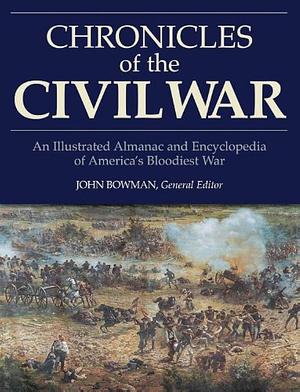 Chronicles of the Civil War: An Illustrated Almanac and Encyclopedia of America's Bloodiest War by John Bowman