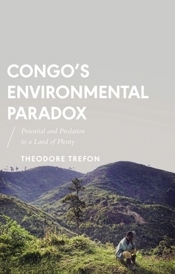 Congo's Environmental Paradox: Potential and Predation in a Land of Plenty by Theodore Trefon