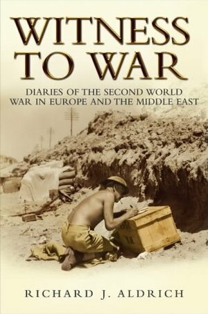 Witness to War: Diaries of The Second World War Everyday Accounts by the Men, Women and Children From Both Sides by Richard J. Aldrich