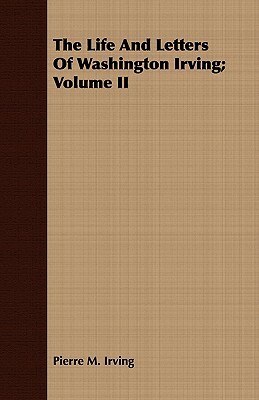 The Life and Letters of Washington Irving; Volume II by Pierre Munroe Irving