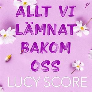 Allt vi lämnat bakom oss by Lucy Score