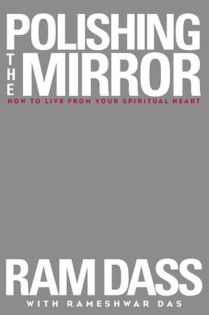 Polishing the Mirror: How to Live from Your Spiritual Heart by Rameshwar Das, Ram Dass