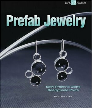 Prefab Jewelry: Easy Projects Using Readymade Parts by Marthe Le Van
