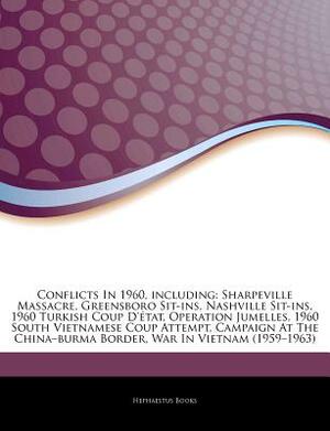 Articles on Conflicts in 1960, Including: Sharpeville Massacre, Greensboro Sit-Ins, Nashville Sit-Ins, 1960 Turkish Coup D'Etat, Operation Jumelles, 1 by Hephaestus Books, Hephaestus Books