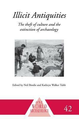 Illicit Antiquities: The Theft of Culture and the Extinction of Archaeology. Edited by Neil Brodie and Kathryn Walker Tubb by Neil Brodie