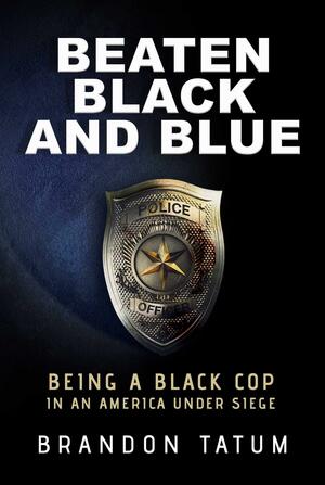 Beaten Black and Blue: Being a Black Cop in an America Under Siege by Brandon Tatum