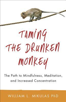 Taming the Drunken Monkey: The Path to Mindfulness, Meditation, and Increased Concentration by William L. Mikulas