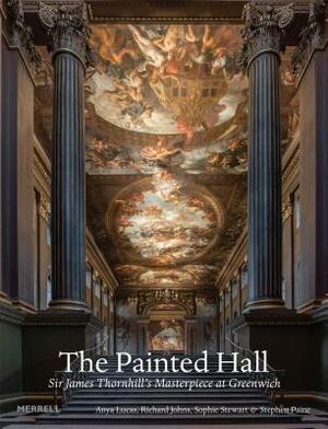 The Painted Hall: Sir James Thornhill's Masterpiece at Greenwich by Sophie Stewart, Richard Johns, Anya Lucas