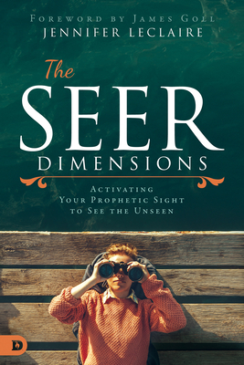 The Seer Dimensions: Activating Your Prophetic Sight to See the Unseen by Jennifer LeClaire