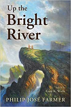 Up the Bright River by Gary K. Wolfe, Philip José Farmer