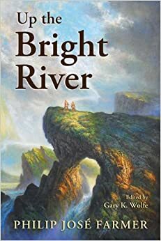 Up the Bright River by Philip José Farmer, Gary K. Wolfe