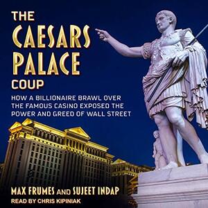 The Caesars Palace Coup: How a Billionaire Brawl Over the Famous Casino Exposed the Power and Greed of Wall Street by Sujeet Indap, Max Frumes