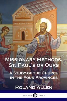 Missionary Methods, St. Paul's or Ours: A Study of the Church in the Four Provinces by Roland Allen