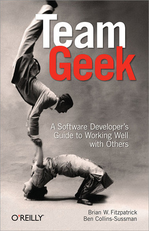 Team Geek: A Software Developer's Guide to Working Well with Others by Brian W. Fitzpatrick, Ben Collins-Sussman
