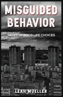 Misguided Behavior: : Tales of Poor Life Choices by Leah Mueller