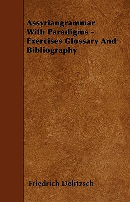 Assyriangrammar With Paradigms - Exercises Glossary And Bibliography by Friedrich Delitzsch