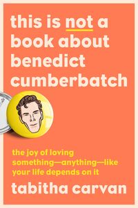 This Is Not a Book about Benedict Cumberbatch by Tabitha Carvan