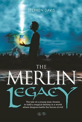 The Merlin Legacy: The Tale of a Young Man Chosen to Fulfill a Magical Destiny in a World Where Dragons Battle the Forces of Evil by Stephen Davis