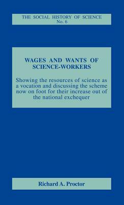 Wages & Wants of Science-Workers by Richard a. Proctor