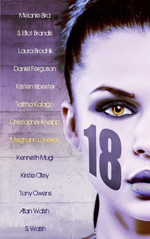 18 by Laura Brodnik, S. Eliot Brandis, Meghann Laverick, Kenneth A. Mugi, Kirstie Olley, Kristen Isbester, Melanie Bird, Daniel Ferguson, Allan Walsh, Tony Owens, Christopher Kneipp, Talitha Kalago, S. Walsh