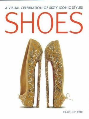 Shoes: A Visual Celebration of Sixty Iconic Styles by Caroline Cox