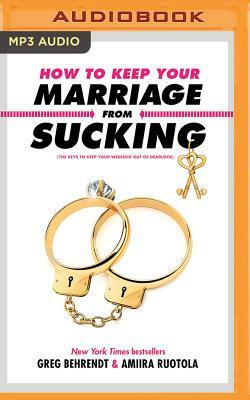How to Keep Your Marriage from Sucking: The Keys to Keep Your Wedlock Out of Deadlock by Greg Behrendt, Amiira Ruotola