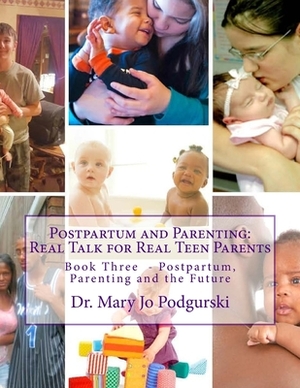 Postpartum and Parenting: Real Talk for Real Teen Parents: Book Three: Postpartum, Parenting, and the Future by Mary Jo Podgurski
