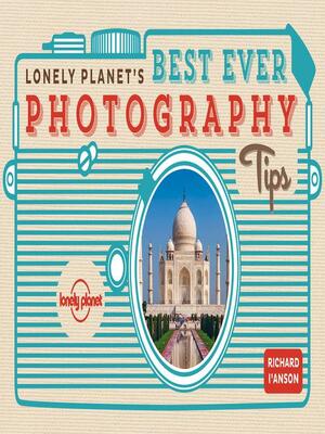 Lonely Planet Best Ever Photography Tips by Lonely Planet