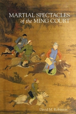 Martial Spectacles of the Ming Court by David M. Robinson