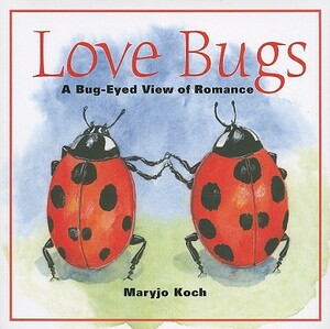 Love Bugs: A Bug-Eyed View of Romance by Maryjo Koch