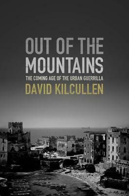 Out of the Mountains: The Coming Age of the Urban Guerrilla by David Kilcullen