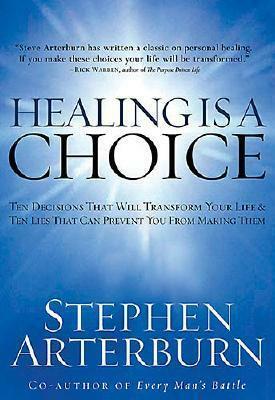 Healing Is a Choice: 10 Decisions That Will Transform Your Life and 10 Lies That Can Prevent You from Making Them by Stephen Arterburn