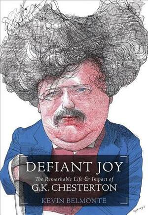 Defiant Joy: The Remarkable Life and Impact of G.K. Chesterton by Kevin Belmonte