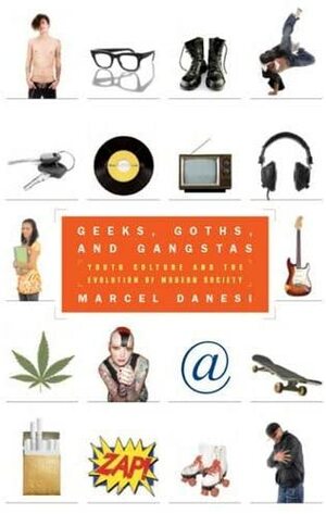 Geeks, Goths, and Gangstas: Youth Culture and the Evolution of Modern Society by Marcel Danesi