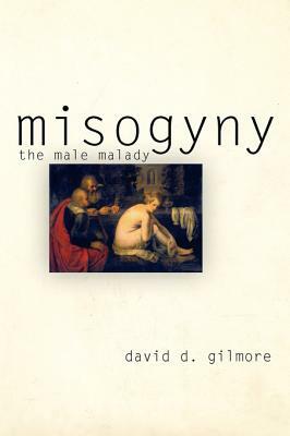 Misogyny: The Male Malady by David D. Gilmore