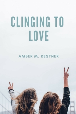 Clinging To Love by Amber M. Kestner
