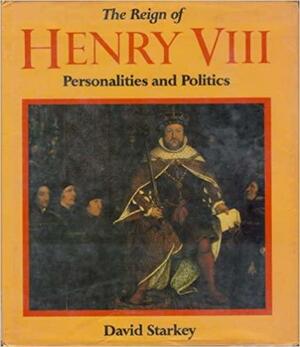 The Reign of Henry VIII: Personalities and Politics by David Starkey